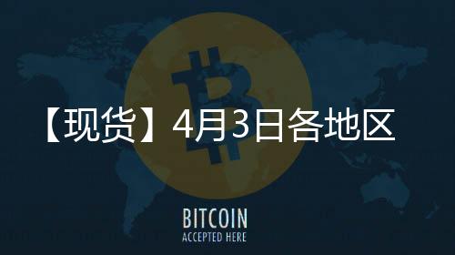 【現貨】4月3日各地區聚乙烯現貨價格匯總