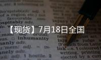 【現貨】7月18日全國各地區玉米現貨價格匯總