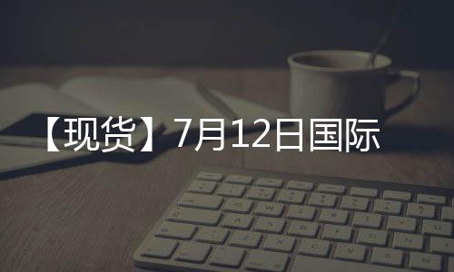 【現貨】7月12日國際市場甲醇到岸價匯總