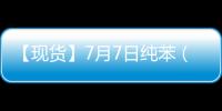 【現貨】7月7日純苯（苯乙烯核心原材料）現貨報價較上一日增加30元/噸