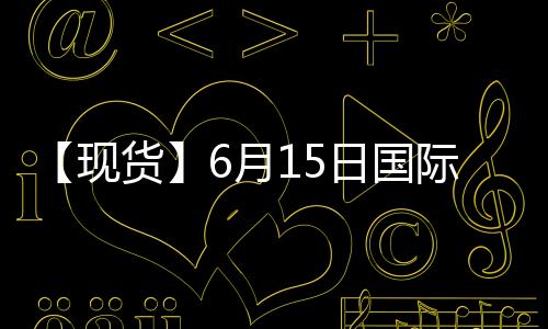 【現貨】6月15日國際市場PTA到岸價匯總