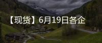 【現貨】6月19日各企業玻璃出廠價格匯總