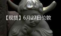 【現貨】6月27日倫敦金現貨價較上一日減少4美元/盎司