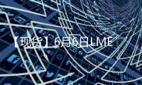 【現貨】6月6日LME錫現貨官方報價較上一日增加250美元/噸