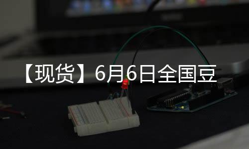 【現貨】6月6日全國豆粕現貨價格匯總