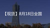 【現貨】8月18日全國各地區雞蛋現貨價格匯總