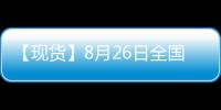 【現貨】8月26日全國生豬現貨價格匯總