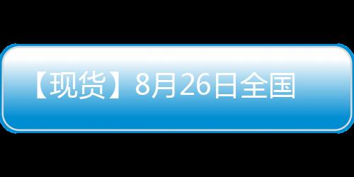 【現貨】8月26日全國各地區玉米現貨價格匯總