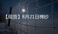 【現貨】8月21日棉紗現貨報價下跌150元/噸