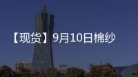 【現貨】9月10日棉紗現貨報價持平