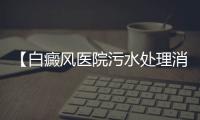 【白癜風(fēng)醫(yī)院污水處理消毒設(shè)備】
