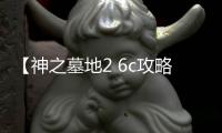 【神之墓地2 6c攻略】終極戰(zhàn)斗秘籍，助你輕松稱霸戰(zhàn)場(chǎng)！