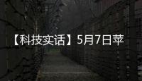 【科技實話】5月7日蘋果發什么