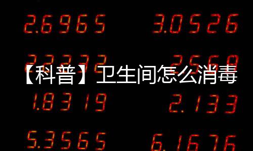 【科普】衛生間怎么消毒？84消毒液該怎么用？權威回應！