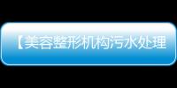 【美容整形機構污水處理消毒設備】專業