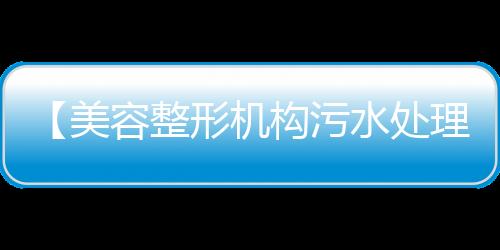 【美容整形機構污水處理消毒設備】專業(yè)