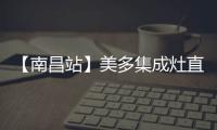 【南昌站】美多集成灶直銷中國(guó)——給你不一樣的體驗(yàn)