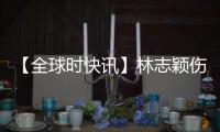 【全球時快訊】林志穎傷情：面部和肩膀骨折需手術 輕度腦受傷