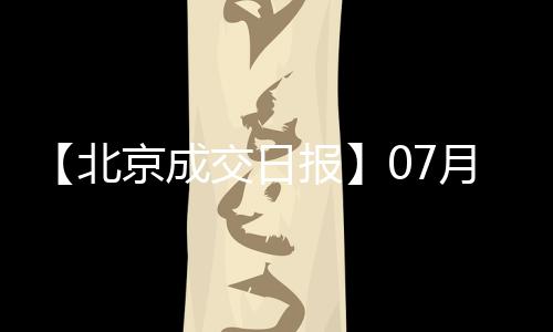 【北京成交日報】07月11日新房成交291套、二手房728套;漲價房源148套