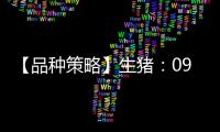 【品種策略】生豬：09月10日多家期貨公司晨報觀點匯總