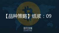 【品種策略】紙漿：09月06日多家期貨公司晨報觀點匯總