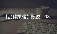 【品種策略】橡膠：08月05日多家期貨公司晨報觀點匯總