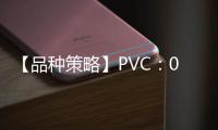 【品種策略】PVC：08月09日多家期貨公司晨報觀點匯總