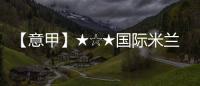 【意甲】★☆★國際米蘭VS都靈比賽前瞻★☆★