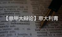 【意甲大辯論】意大利青年隊出局了，但是……