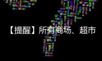 【提醒】所有商場、超市注意！