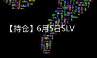 【持倉】6月5日SLV白銀持倉量較上一日持平