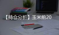 【持倉分析】玉米前20期商多頭減持0.32萬手、空頭增持1.08萬手！