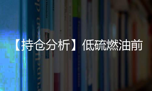 【持倉分析】低硫燃油前20期商凈空頭持倉上升