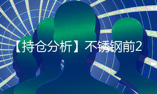 【持倉分析】不銹鋼前20期商凈空頭持倉下降