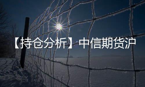 【持倉分析】中信期貨滬錫凈空頭持倉連續第4日增加！