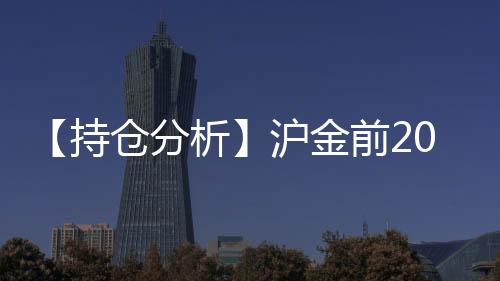 【持倉分析】滬金前20期商凈多頭持倉下降