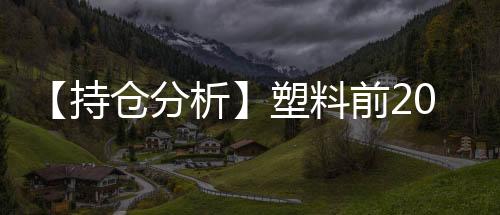 【持倉分析】塑料前20期商凈空頭持倉上升