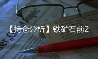 【持倉(cāng)分析】鐵礦石前20期商多頭增持0.75萬(wàn)手、空頭減持0.66萬(wàn)手！