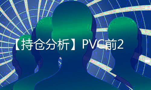 【持倉分析】PVC前20期商凈空頭持倉上升