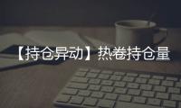 【持倉異動】熱卷持倉量較上一交易日增加132962手增幅10.03%