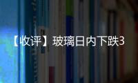 【收評】玻璃日內下跌3.44%機構稱玻璃市場面臨庫存壓力