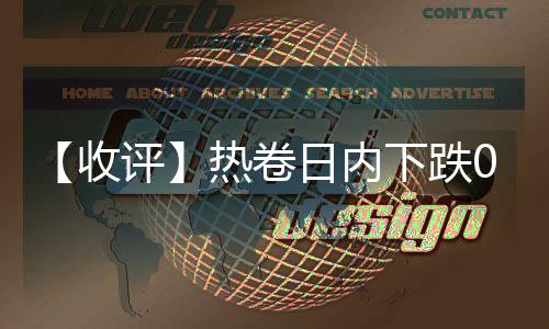 【收評】熱卷日內下跌0.12%機構稱鋼價反彈持續，中長線輕倉做空機會顯現