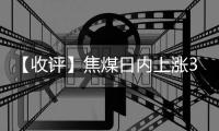 【收評】焦煤日內上漲3.70%機構稱焦煤盤面預期弱于現貨焦炭試圖提漲