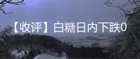 【收評】白糖日內下跌0.23%機構稱國內基本面的白糖供應并沒有明顯增加