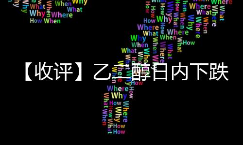 【收評】乙二醇日內(nèi)下跌0.35%機(jī)構(gòu)稱自身供需無驅(qū)動乙二醇短期建議觀望