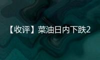 【收評】菜油日內下跌2.13%機構稱菜油去庫存格局延續油脂持續震蕩