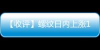 【收評】螺紋日內上漲1.41%機構稱螺紋鋼去庫較快