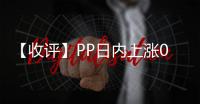 【收評】PP日內上漲0.06%機構稱聚烯烴矛盾累積后的向下