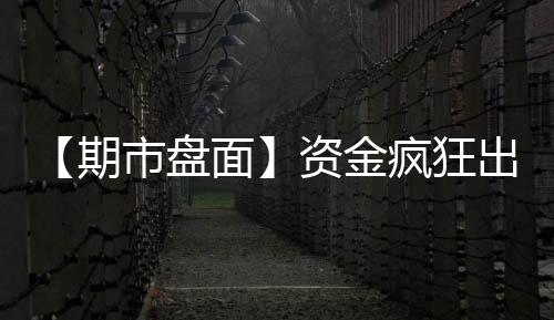 【期市盤面】資金瘋狂出逃！滬金兩日資金凈流出已破50億