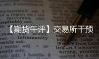 【期貨午評】交易所干預影響有限集運近月合約再度觸及漲停！